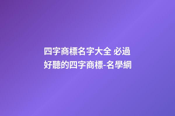 四字商標名字大全 必過好聽的四字商標-名學網